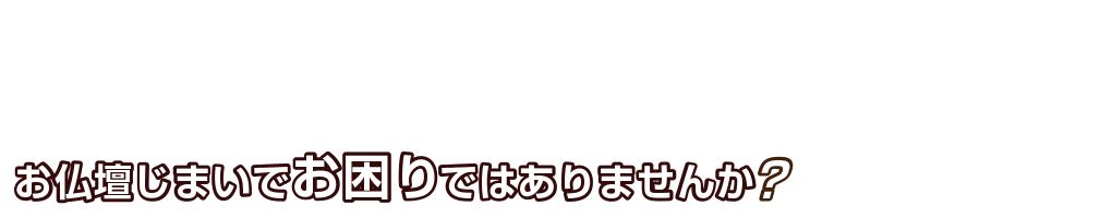 お仏壇じまい®でお困りではありませんか？